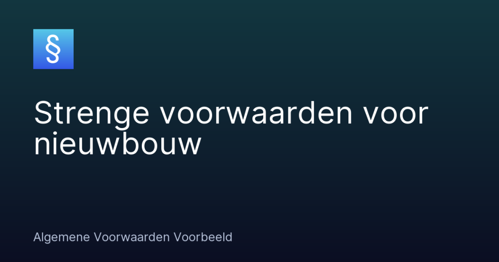 Strenge voorwaarden voor nieuwbouw – Algemene Voorwaarden Voorbeeld