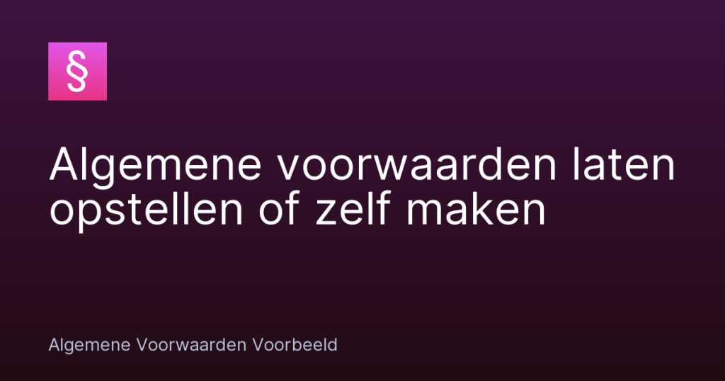 Algemene voorwaarden laten opstellen of zelf maken – Algemene Voorwaarden Voorbeeld